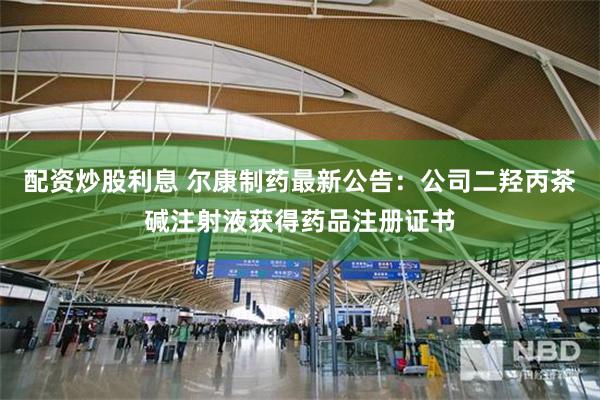 配资炒股利息 尔康制药最新公告：公司二羟丙茶碱注射液获得药品注册证书