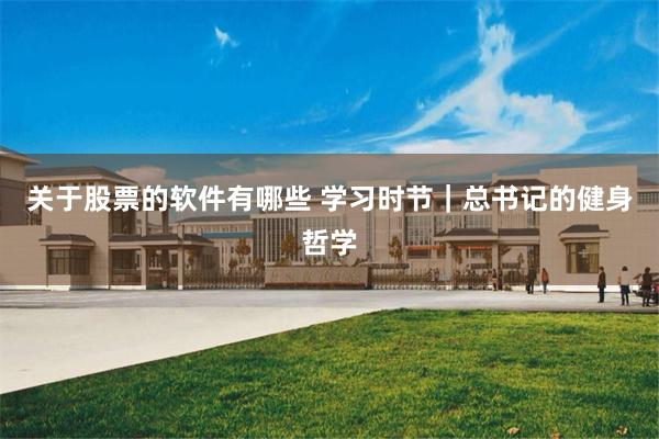 关于股票的软件有哪些 学习时节｜总书记的健身哲学