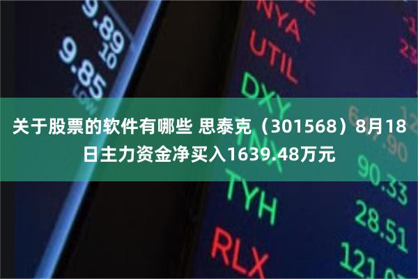 关于股票的软件有哪些 思泰克（301568）8月18日主力资金净买入1639.48万元