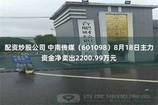 配资炒股公司 中南传媒(601098)8月18日主力资金净卖出2200.99万元