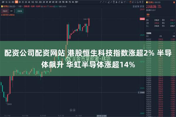 配资公司配资网站 港股恒生科技指数涨超2% 半导体飙升 华虹半导体涨超14%