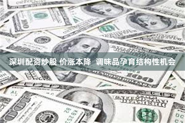 深圳配资炒股 价涨本降  调味品孕育结构性机会