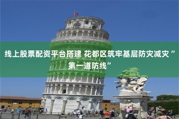 线上股票配资平台搭建 花都区筑牢基层防灾减灾“第一道防线”