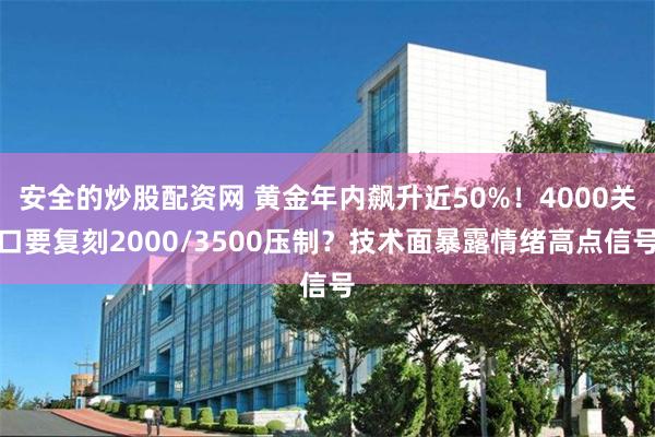 安全的炒股配资网 黄金年内飙升近50%！4000关口要复刻2000/3500压制？技术面暴露情绪高点信号