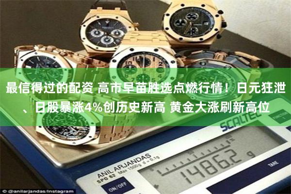 最信得过的配资 高市早苗胜选点燃行情！日元狂泄、日股暴涨4%创历史新高 黄金大涨刷新高位