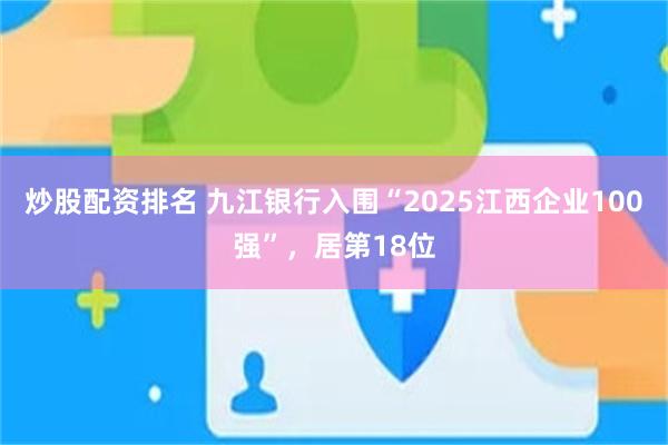 炒股配资排名 九江银行入围“2025江西企业100强”，居第18位