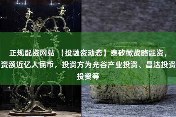 正规配资网站 【投融资动态】泰矽微战略融资，融资额近亿人民币，投资方为光谷产业投资、昌达投资等