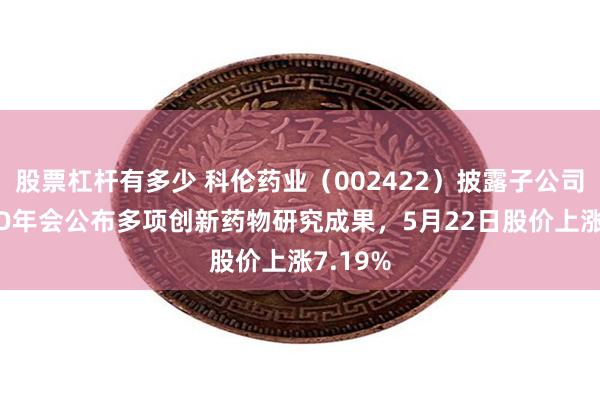 股票杠杆有多少 科伦药业（002422）披露子公司在ASCO年会公布多项创新药物研究成果，5月22日股价上涨7.19%