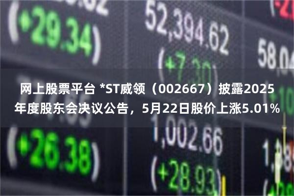 网上股票平台 *ST威领（002667）披露2025年度股东会决议公告，5月22日股价上涨5.01%