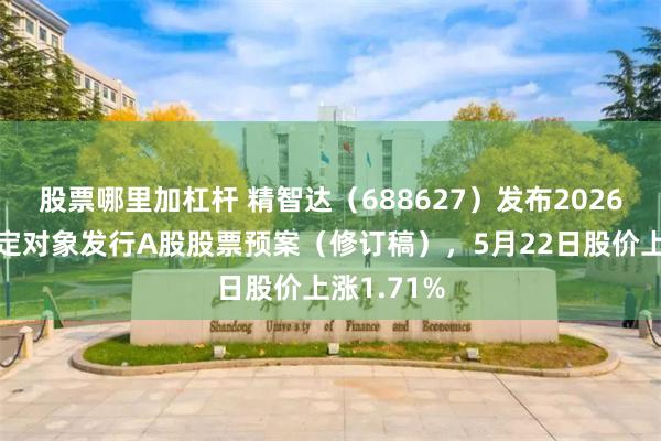 股票哪里加杠杆 精智达（688627）发布2026年度向特定对象发行A股股票预案（修订稿），5月22日股价上涨1.71%