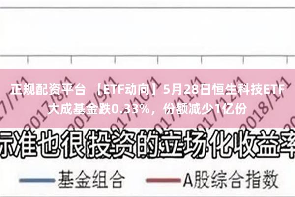 正规配资平台 【ETF动向】5月28日恒生科技ETF大成基金跌0.33%，份额减少1亿份