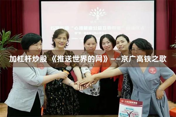 加杠杆炒股 《推送世界的网》——京广高铁之歌