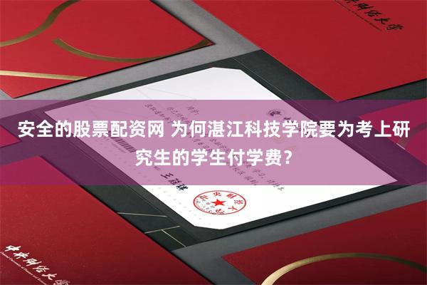 安全的股票配资网 为何湛江科技学院要为考上研究生的学生付学费?