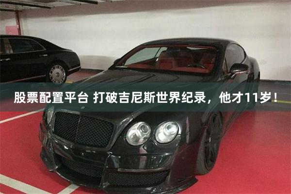 股票配置平台 打破吉尼斯世界纪录，他才11岁！
