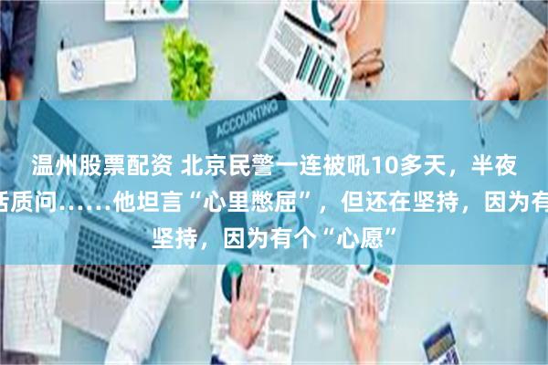 温州股票配资 北京民警一连被吼10多天,半夜还被打电话质问……他坦言“心里憋屈”,但还在坚持,因为有个“心愿”