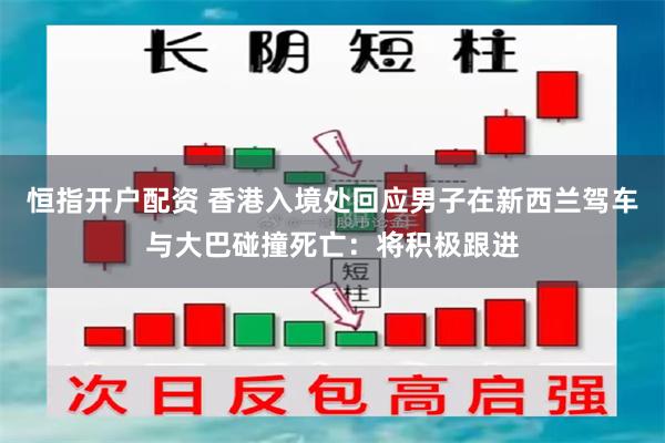 恒指开户配资 香港入境处回应男子在新西兰驾车与大巴碰撞死亡：将积极跟进