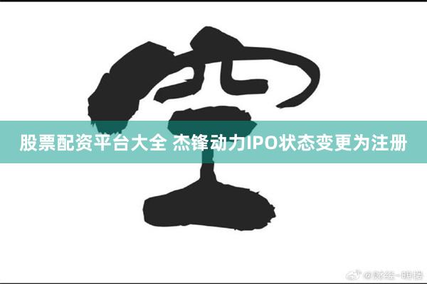 股票配资平台大全 杰锋动力IPO状态变更为注册