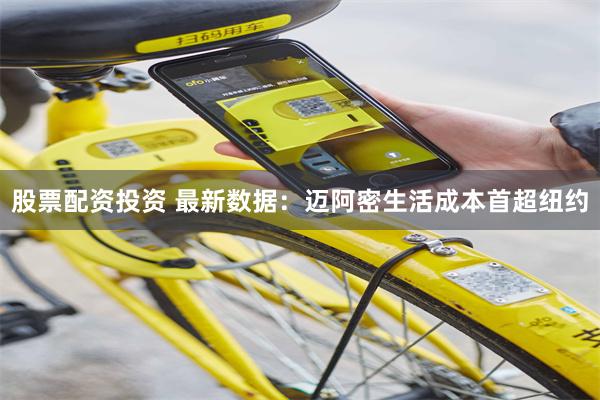 股票配资投资 最新数据：迈阿密生活成本首超纽约