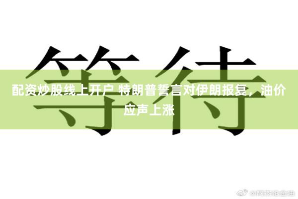 配资炒股线上开户 特朗普誓言对伊朗报复，油价应声上涨