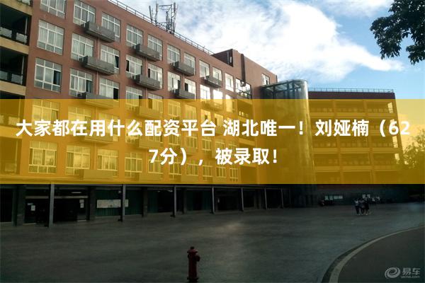 大家都在用什么配资平台 湖北唯一！刘娅楠（627分），被录取！