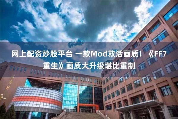 网上配资炒股平台 一款Mod救活画质！《FF7重生》画质大升级堪比重制