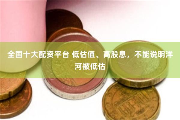 全国十大配资平台 低估值、高股息,不能说明洋河被低估