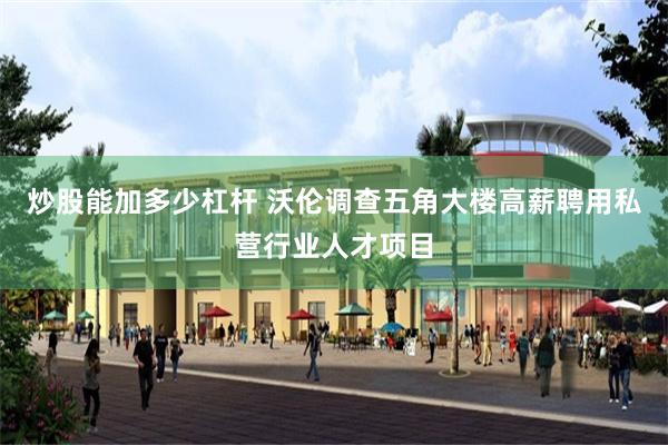 炒股能加多少杠杆 沃伦调查五角大楼高薪聘用私营行业人才项目