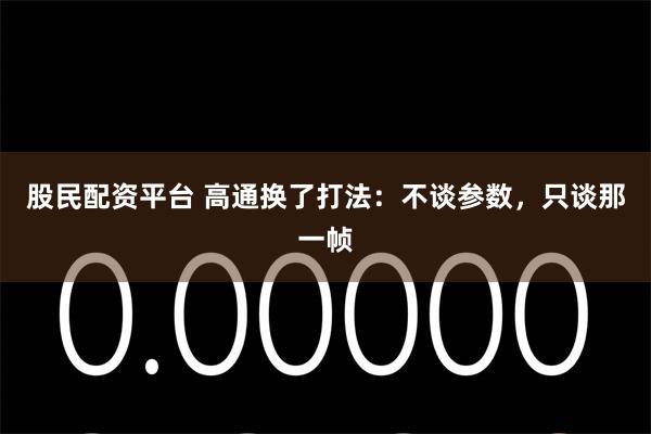 股民配资平台 高通换了打法：不谈参数，只谈那一帧