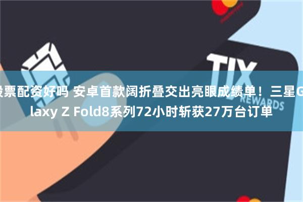 股票配资好吗 安卓首款阔折叠交出亮眼成绩单！三星Galaxy Z Fold8系列72小时斩获27万台订单