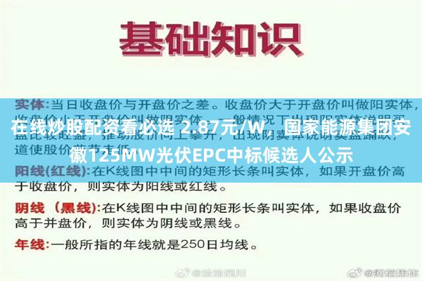在线炒股配资看必选 2.87元/W，国家能源集团安徽125MW光伏EPC中标候选人公示