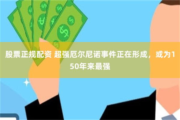 股票正规配资 超强厄尔尼诺事件正在形成,或为150年来最强
