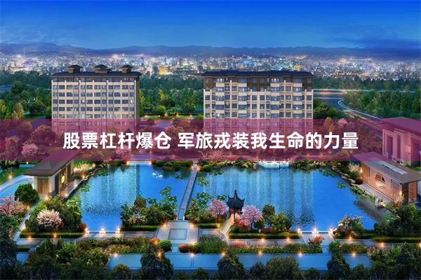 股票杠杆爆仓 军旅戎装我生命的力量