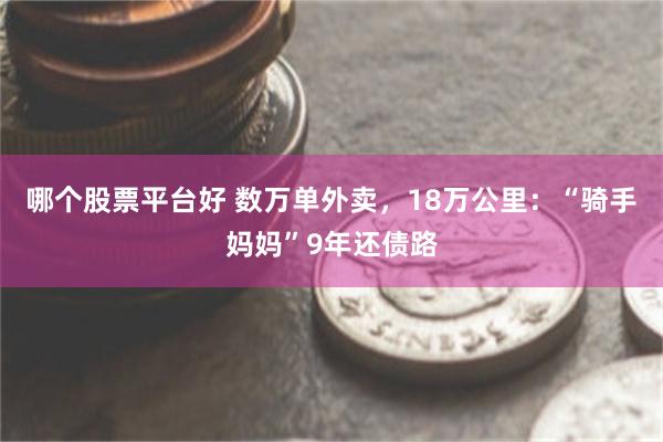 哪个股票平台好 数万单外卖，18万公里：“骑手妈妈”9年还债路