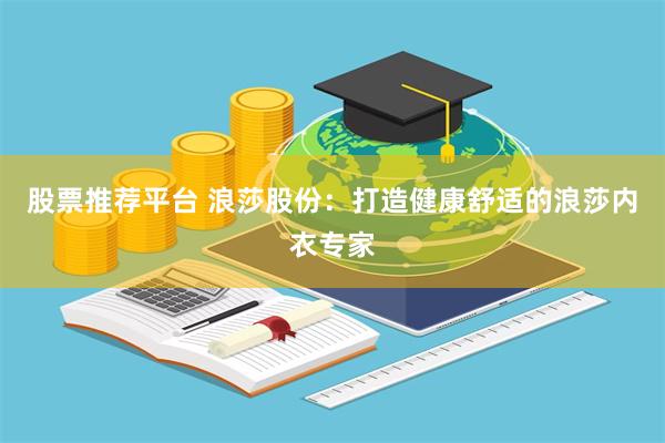 股票推荐平台 浪莎股份：打造健康舒适的浪莎内衣专家