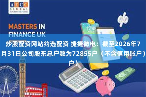 炒股配资网站约选配资 捷捷微电:截至2026年7月31日公司股东总户数为72855户(不含信用账户)