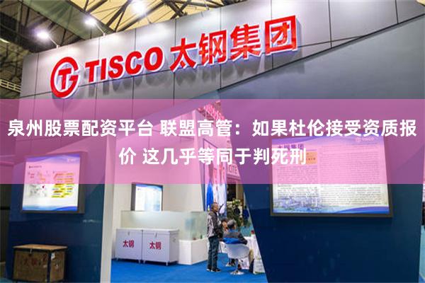 泉州股票配资平台 联盟高管：如果杜伦接受资质报价 这几乎等同于判死刑
