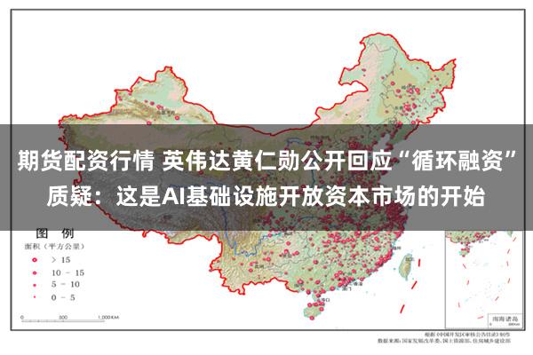 期货配资行情 英伟达黄仁勋公开回应“循环融资”质疑：这是AI基础设施开放资本市场的开始