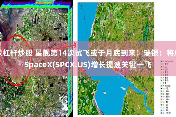 做杠杆炒股 星舰第14次试飞或于月底到来！瑞银：将成SpaceX(SPCX.US)增长提速关键一飞