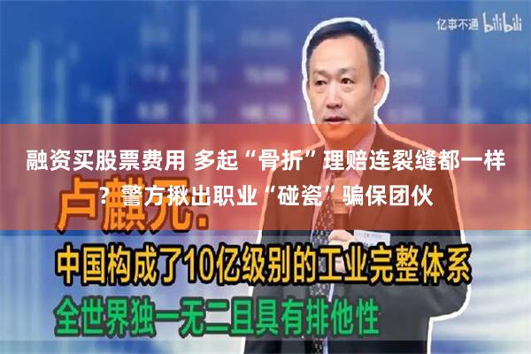 融资买股票费用 多起“骨折”理赔连裂缝都一样？警方揪出职业“碰瓷”骗保团伙