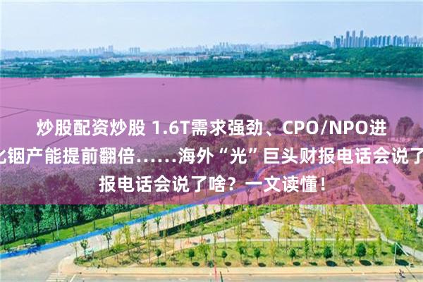 炒股配资炒股 1.6T需求强劲、CPO/NPO进展超预期、磷化铟产能提前翻倍……海外“光”巨头财报电话会说了啥?一文读懂!