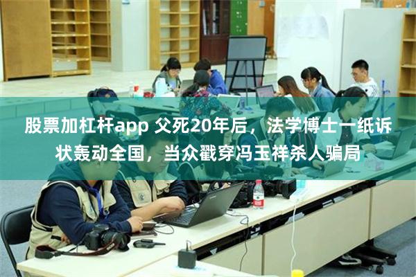 股票加杠杆app 父死20年后，法学博士一纸诉状轰动全国，当众戳穿冯玉祥杀人骗局