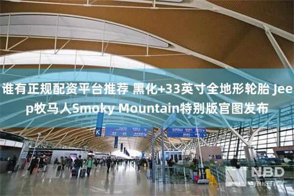 谁有正规配资平台推荐 黑化+33英寸全地形轮胎 Jeep牧马人Smoky Mountain特别版官图发布