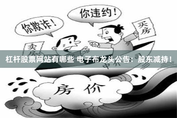 杠杆股票网站有哪些 电子布龙头公告：股东减持！
