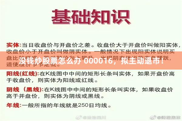 没钱炒股票怎么办 000016，拟主动退市！