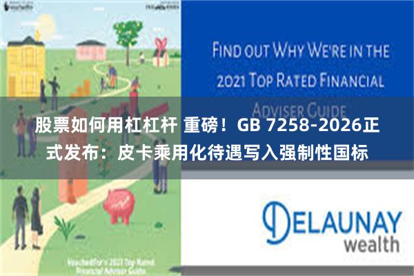 股票如何用杠杠杆 重磅!GB 7258-2026正式发布:皮卡乘用化待遇写入强制性国标