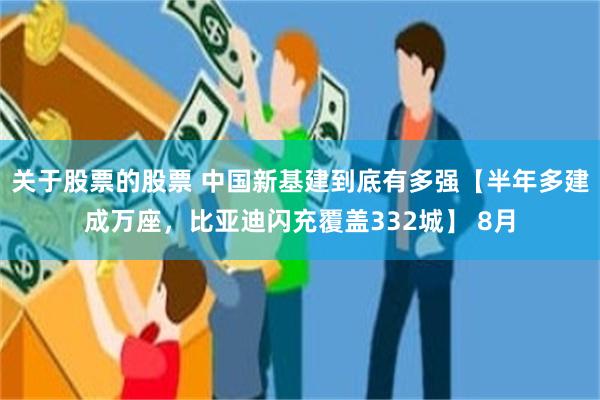 关于股票的股票 中国新基建到底有多强【半年多建成万座，比亚迪闪充覆盖332城】 8月