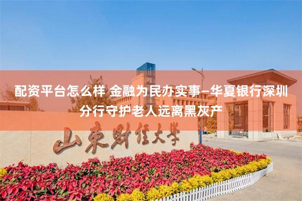 配资平台怎么样 金融为民办实事—华夏银行深圳分行守护老人远离黑灰产