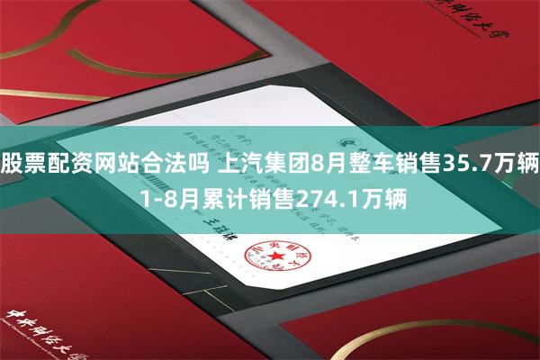 股票配资网站合法吗 上汽集团8月整车销售35.7万辆 1-8月累计销售274.1万辆