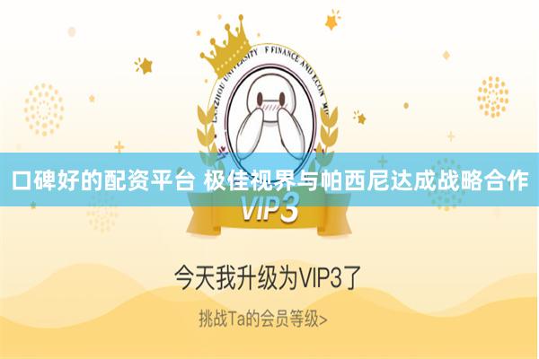 口碑好的配资平台 极佳视界与帕西尼达成战略合作