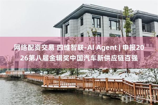 网络配资交易 四维智联-AI Agent | 申报2026第八届金辑奖中国汽车新供应链百强